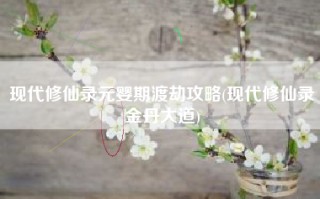 现代修仙录元婴期渡劫攻略(现代修仙录金丹大道)