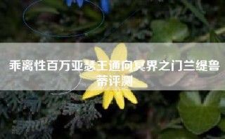 乖离性百万亚瑟王通向冥界之门兰缇鲁蒂评测