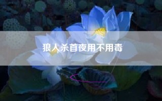 狼人杀首夜用不用毒