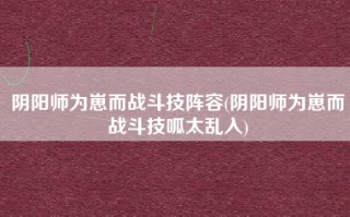 阴阳师为崽而战斗技阵容(阴阳师为崽而战斗技呱太乱入)