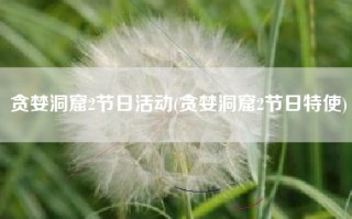 贪婪洞窟2节日活动(贪婪洞窟2节日特使)