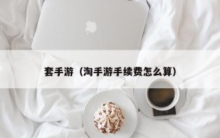 套手游（淘手游手续费怎么算）