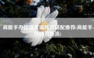高能手办团爆发流阵容搭配推荐(高能手办团召唤流)