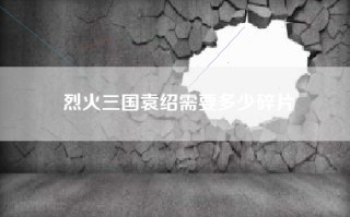 烈火三国袁绍需要多少碎片