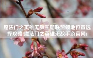 魔法门之英雄无敌王朝联盟领地位置选择攻略(魔法门之英雄无敌手游官网)