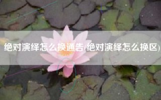 绝对演绎怎么换通告(绝对演绎怎么换区)