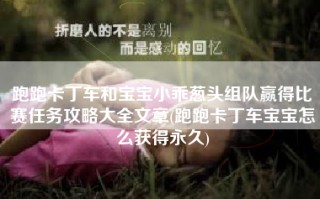 跑跑卡丁车和宝宝小乖葱头组队赢得比赛任务攻略大全文章(跑跑卡丁车宝宝怎么获得永久)