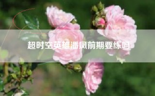 超时空英雄潘凤前期要练吗