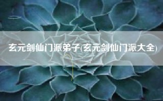 玄元剑仙门派弟子(玄元剑仙门派大全)