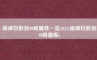 原神白影剑90级属性一览2022(原神白影剑90级面板)