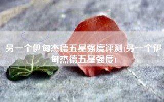另一个伊甸杰德五星强度评测(另一个伊甸杰德五星强度)