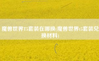 魔兽世界T5套装在哪换(魔兽世界t5套装兑换材料)