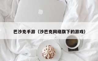 巴沙克手游（沙巴克网络旗下的游戏）