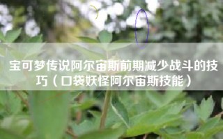 宝可梦传说阿尔宙斯前期减少战斗的技巧（口袋妖怪阿尔宙斯技能）