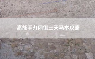 高能手办团御三天马本攻略