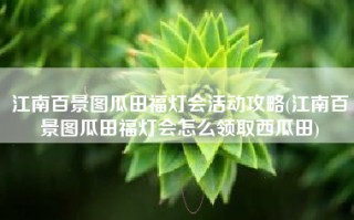江南百景图瓜田福灯会活动攻略(江南百景图瓜田福灯会怎么领取西瓜田)