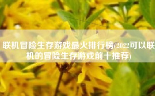 联机冒险生存游戏最火排行榜(2022可以联机的冒险生存游戏前十推荐)