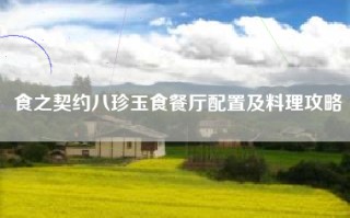 食之契约八珍玉食餐厅配置及料理攻略