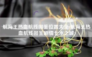 航海王热血航线图鉴位置大全(航海王热血航线图鉴剧情七水之城)