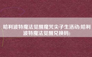哈利波特魔法觉醒魔咒尖子生活动(哈利波特魔法觉醒兑换码)