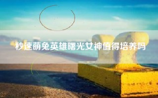 秒速萌兔英雄曙光女神值得培养吗