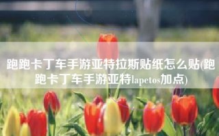 跑跑卡丁车手游亚特拉斯贴纸怎么贴(跑跑卡丁车手游亚特lapetos加点)