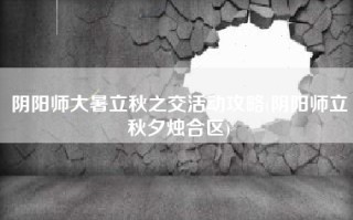 阴阳师大暑立秋之交活动攻略(阴阳师立秋夕烛合区)
