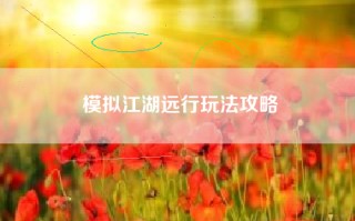 模拟江湖远行玩法攻略