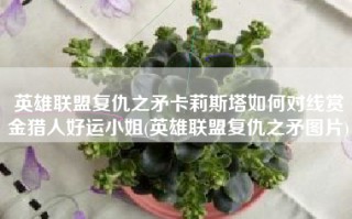 英雄联盟复仇之矛卡莉斯塔如何对线赏金猎人好运小姐(英雄联盟复仇之矛图片)