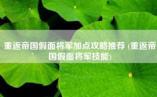 重返帝国假面将军加点攻略推荐 (重返帝国假面将军技能)