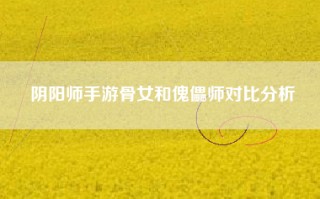 阴阳师手游骨女和傀儡师对比分析