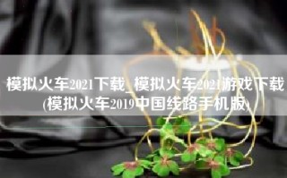 模拟火车2021下载_模拟火车2021游戏下载(模拟火车2019中国线路手机版)
