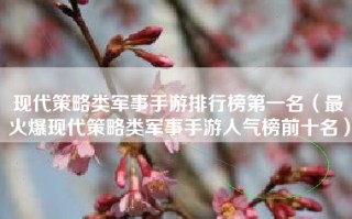 现代策略类军事手游排行榜第一名（最火爆现代策略类军事手游人气榜前十名）