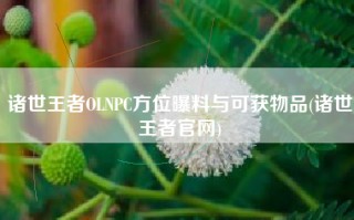 诸世王者OLNPC方位曝料与可获物品(诸世王者官网)