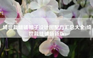 绮世裁缝铺帽子设计图配方汇总大全(绮世裁缝铺最新版)