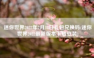 迷你世界2022年7月13日礼包兑换码(迷你世界2022最新版本下载安装)