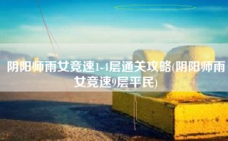 阴阳师雨女竞速1-4层通关攻略(阴阳师雨女竞速9层平民)
