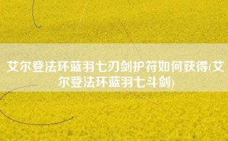 艾尔登法环蓝羽七刃剑护符如何获得(艾尔登法环蓝羽七斗剑)