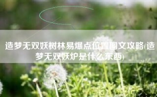造梦无双妖树林易爆点位置图文攻略(造梦无双妖炉是什么东西)