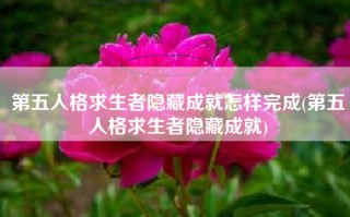 第五人格求生者隐藏成就怎样完成(第五人格求生者隐藏成就)