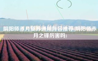 阴阳师赤月复苏通用阵容推荐(阴阳师赤月之锋厉害吗)