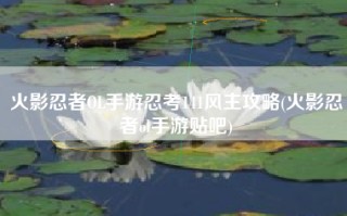 火影忍者OL手游忍考141风主攻略(火影忍者ol手游贴吧)