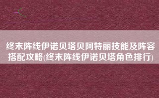 终末阵线伊诺贝塔贝阿特丽技能及阵容搭配攻略(终末阵线伊诺贝塔角色排行)