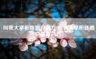 叫我大掌柜陈猎户药方(叫我大掌柜陈猎户最新药方)