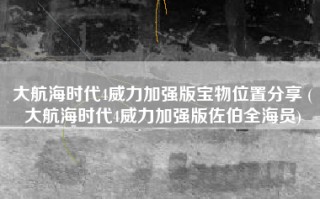 大航海时代4威力加强版宝物位置分享 (大航海时代4威力加强版佐伯全海员)