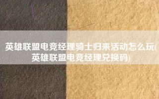 英雄联盟电竞经理骑士归来活动怎么玩(英雄联盟电竞经理兑换码)