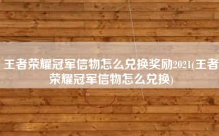 王者荣耀冠军信物怎么兑换奖励2021(王者荣耀冠军信物怎么兑换)