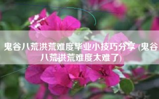 鬼谷八荒洪荒难度毕业小技巧分享 (鬼谷八荒洪荒难度太难了)