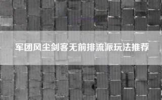 军团风尘剑客无前排流派玩法推荐