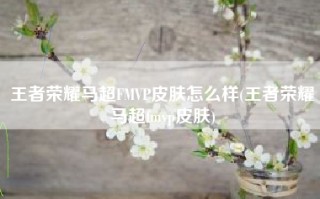王者荣耀马超FMVP皮肤怎么样(王者荣耀马超fmvp皮肤)